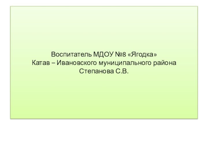 Воспитатель МДОУ №8 «Ягодка» Катав – Ивановского муниципального района Степанова С.В.