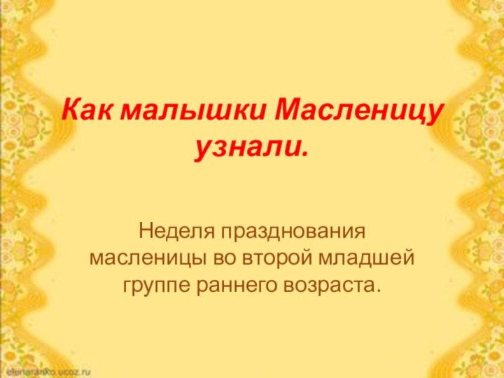 Как малышки Масленицу узнали.Неделя празднования масленицы во второй младшей группе раннего возраста.