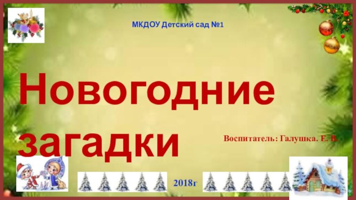 Новогодние загадкиВоспитатель: Галушка. Е. В.  2018гМКДОУ Детский сад №1