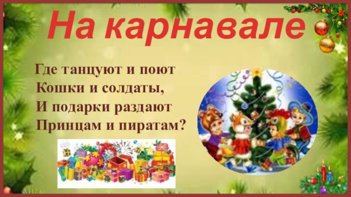 На карнавале  Где танцуют и поют Кошки и солдаты, И подарки