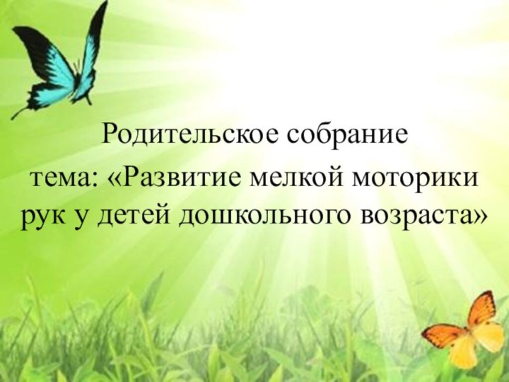Родительское собраниетема: «Развитие мелкой моторики рук у детей дошкольного возраста»