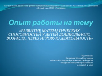 Презентация опыта работы РАЗВИТИЕ МАТЕМАТИЧЕСКИХ СПОСОБНОСТЕЙ У ДЕТЕЙ ДОШКОЛЬНОГО ВОЗРАСТА, ЧЕРЕЗ ИГРОВУЮ ДЕЯТЕЛЬНОСТЬ презентация по математике