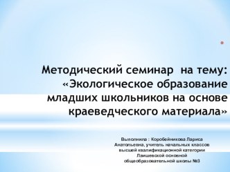 Методический семинар Экологическое образование младших школьников на основе краеведения презентация к уроку по окружающему миру