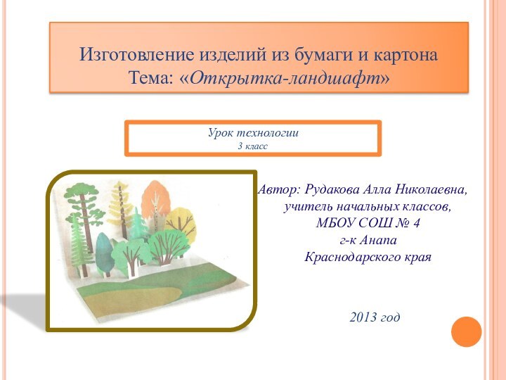 Изготовление изделий из бумаги и картонаТема: «Открытка-ландшафт»Автор: Рудакова Алла Николаевна, учитель начальных