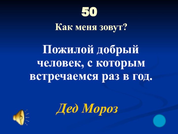 50  Как меня зовут? Пожилой добрый человек, с которым встречаемся раз в год.Дед Мороз