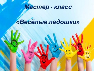Мастер класс для родителей  Веселые ладошки презентация к уроку (младшая группа)