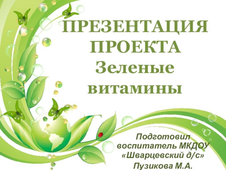 Подготовил воспитатель МКДОУ «Шварцевский д/с»Пузикова М.А. ПРЕЗЕНТАЦИЯ ПРОЕКТА  Зеленые витамины