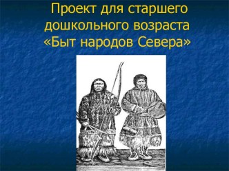 проект для детей старшего дошкольного возраста (с 6 до 7 лет) Быт народов Севера презентация к занятию по окружающему миру (старшая группа)