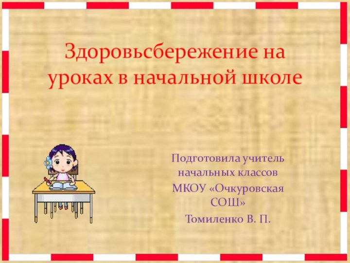 Здоровьсбережение на уроках в начальной школеПодготовила учитель начальных классовМКОУ «Очкуровская СОШ» Томиленко В. П.