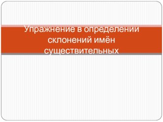 Упражнения в определении склонений имён существительных. презентация к уроку по русскому языку (4 класс) по теме