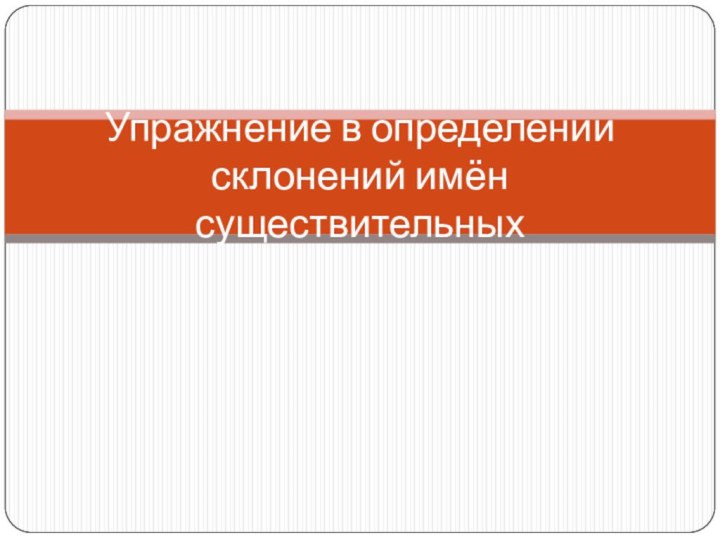 Упражнение в определении склонений имён существительных