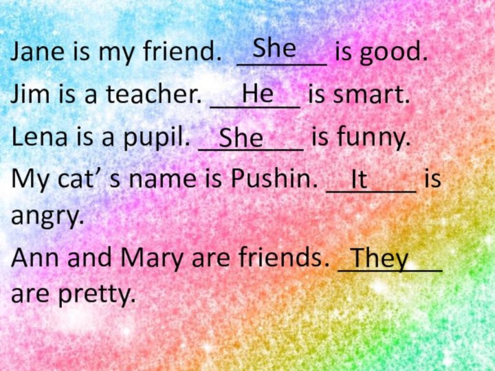 Jane is my friend. ______ is good.Jim is a teacher. ______ is