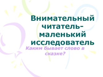 Внимательный читатель - маленький исследователь (Каким бывает слово в сказке) - презентация презентация к уроку по чтению (2 класс) по теме