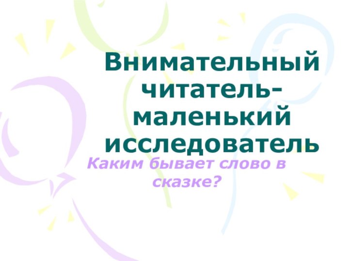 Внимательный читатель- маленький исследовательКаким бывает слово в сказке?