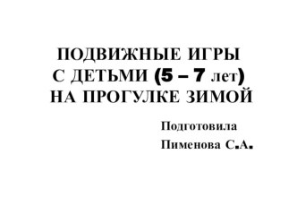 ПОДВИЖНЫЕ ИГРЫ С ДЕТЬМИ (5 – 7 лет) НА ПРОГУЛКЕ ЗИМОЙ презентация к уроку (старшая, подготовительная группа)