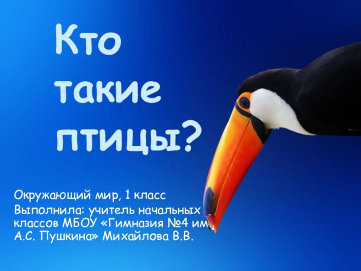 Кто  такие птицы?Окружающий мир, 1 классВыполнила: учитель начальных классов МБОУ «Гимназия