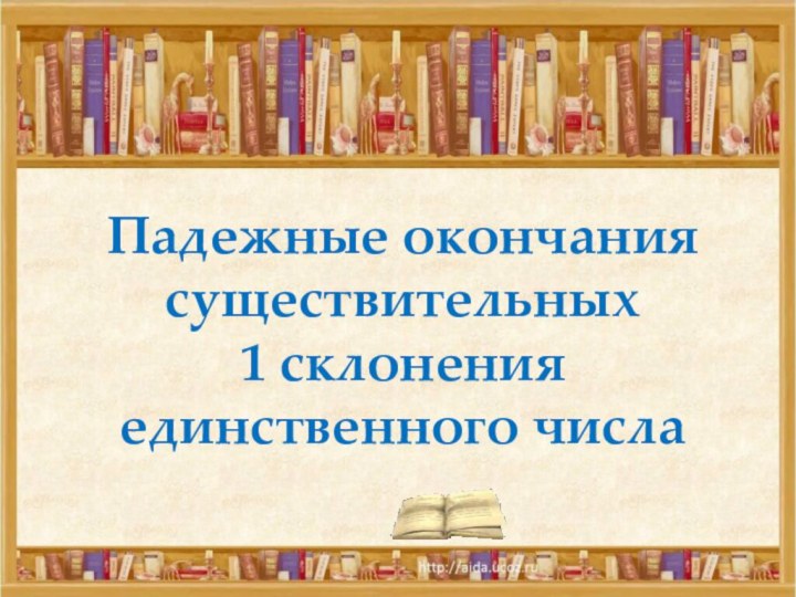 Падежные окончания существительных  1 склонения единственного числа