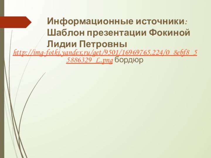 Информационные источники: Шаблон презентации Фокиной Лидии Петровны http://img-fotki.yandex.ru/get/9501/16969765.224/0_8ebf8_55886329_L.png бордюр
