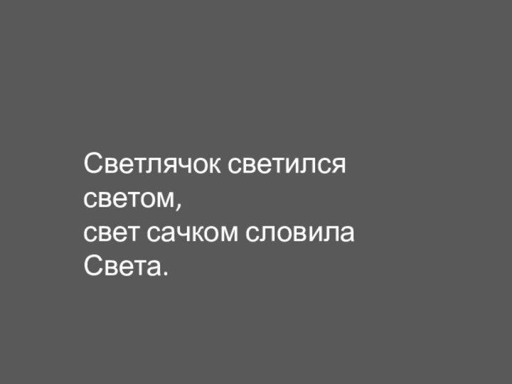 Светлячок светился светом,свет сачком словила Света.