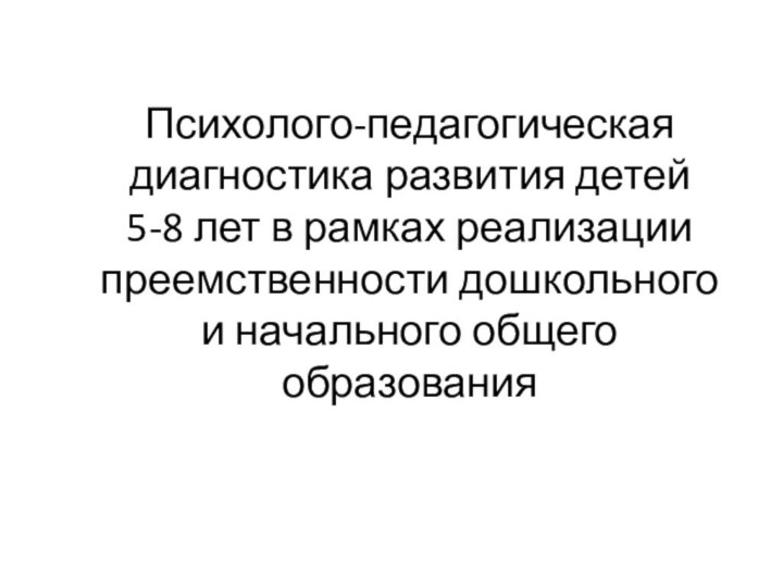 Психолого-педагогическая диагностика развития детей  5-8 лет в рамках реализации преемственности дошкольного и начального общего образования