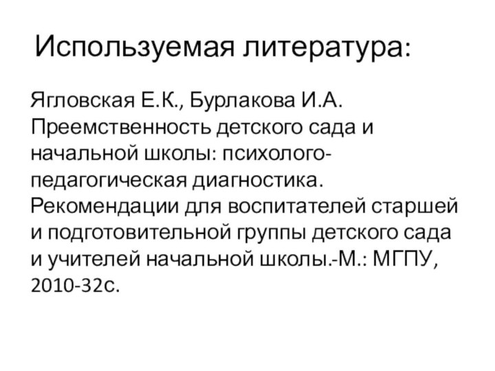 Используемая литература:Ягловская Е.К., Бурлакова И.А. Преемственность детского сада и начальной школы: психолого-педагогическая