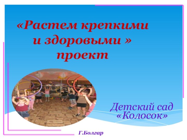 «Растем крепкими  и здоровыми » проект Детский сад «Колосок»Г.Болгар