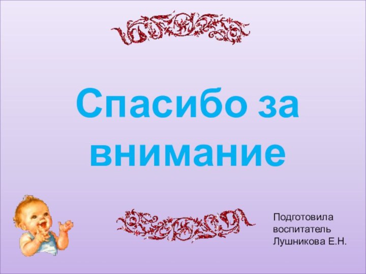 Спасибо за вниманиеПодготовилавоспитательЛушникова Е.Н.