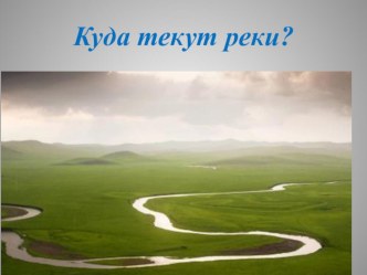 Презентация к уроку Куда текут реки? презентация к уроку по окружающему миру (1 класс)