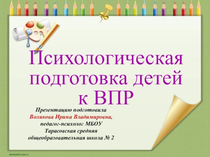 Психологическая подготовка детей к ВПРПрезентацию подготовилаВоликова Ирина Владимировна,педагог-психолог МБОУ Тарасовская средняя общеобразовательная школа № 2