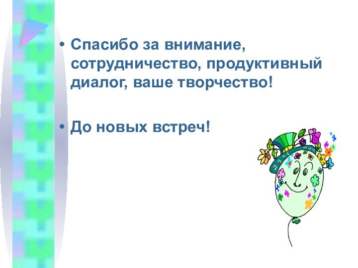 Спасибо за внимание, сотрудничество, продуктивный диалог, ваше творчество!До новых встреч!