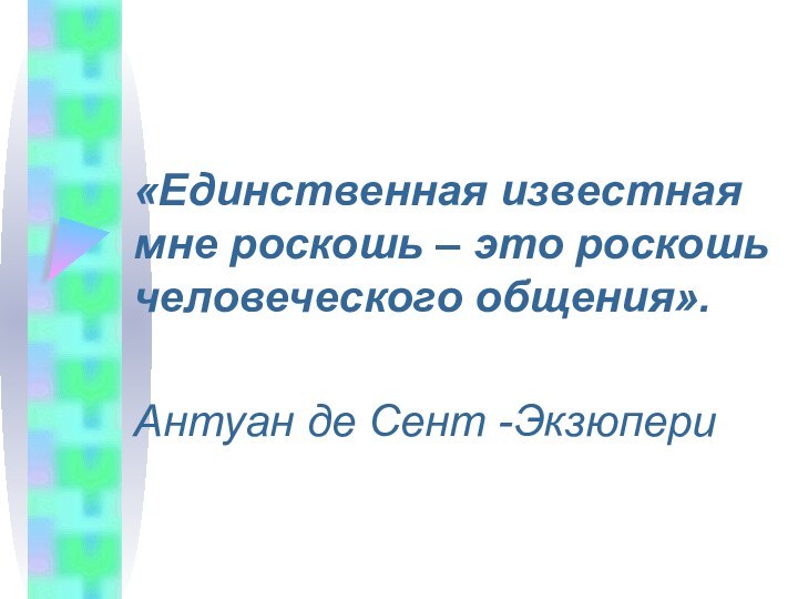 «Единственная известная мне роскошь – это роскошь человеческого общения».Антуан де Сент -Экзюпери