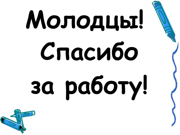 Молодцы!Спасибо за работу!