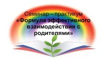 Семинар-практикум Формула эффективного взаимодействия с родителями методическая разработка