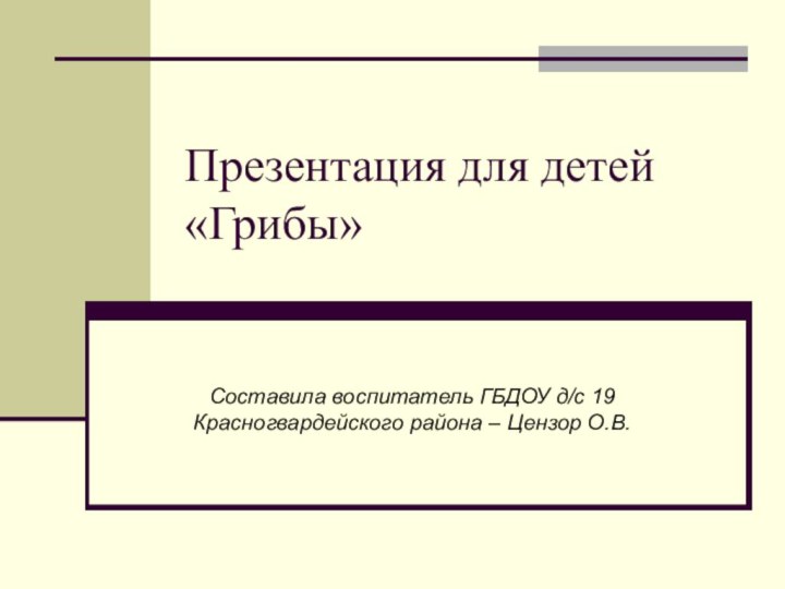 Презентация для детей «Грибы»Составила воспитатель ГБДОУ д/с 19 Красногвардейского района – Цензор О.В.