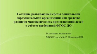 Создание развивающей среды дошкольной образовательной организации как средство развития математических представлений детей с учетом требований ФГОС ДО презентация по математике