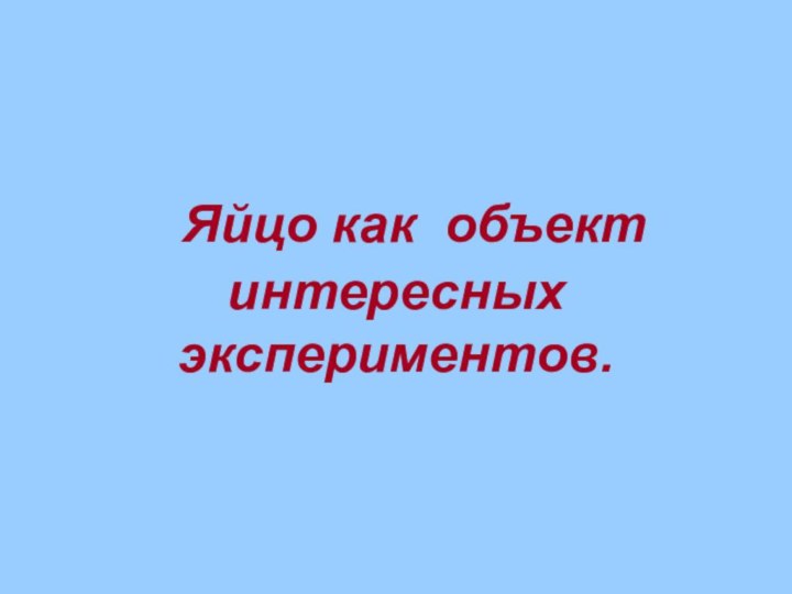 Яйцо как объект интересных экспериментов.