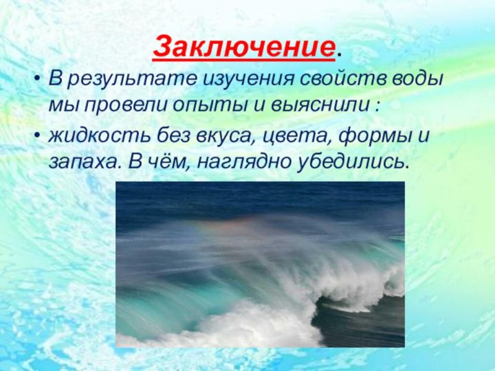 Заключение.В результате изучения свойств воды мы провели опыты и выяснили : жидкость