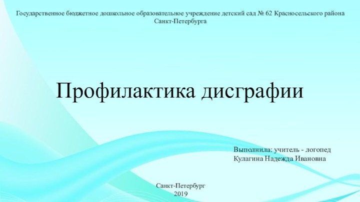 Профилактика дисграфииСанкт-Петербург 2019Выполнила: учитель - логопед Кулагина Надежда ИвановнаГосударственное бюджетное дошкольное образовательное