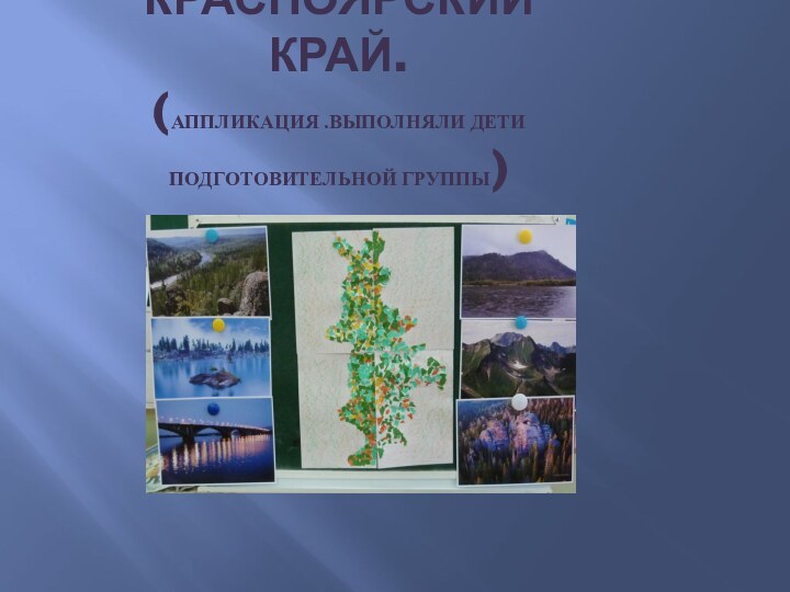 Красноярский край. (Аппликация .Выполняли дети подготовительной группы)