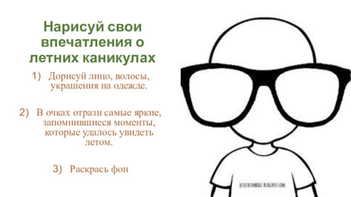 Нарисуй свои впечатления о летних каникулахДорисуй лицо, волосы, украшения на одежде.В очках