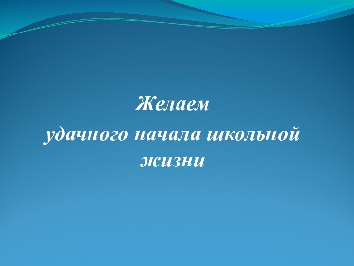 Желаем удачного начала школьной жизни