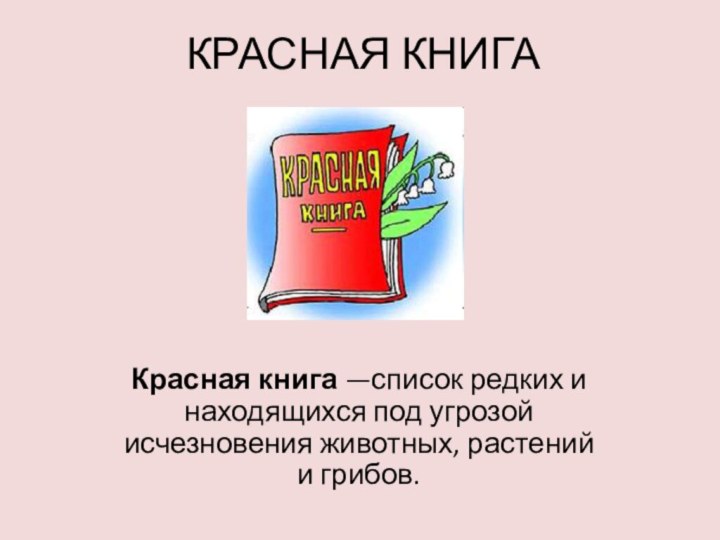 КРАСНАЯ КНИГАКрасная книга —список редких и находящихся под угрозой исчезновения животных, растений и грибов.