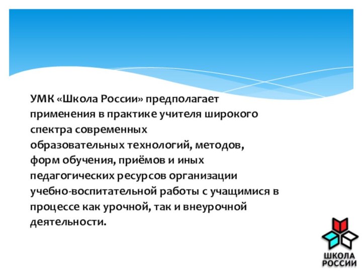 УМК «Школа России» предполагаетприменения в практике учителя широкогоспектра современныхобразовательных технологий, методов,форм