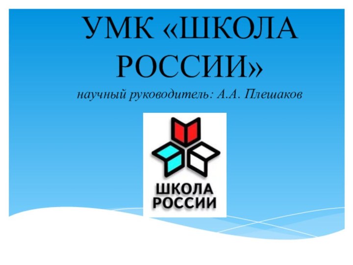 УМК «ШКОЛА РОССИИ» научный руководитель: А.А. Плешаков