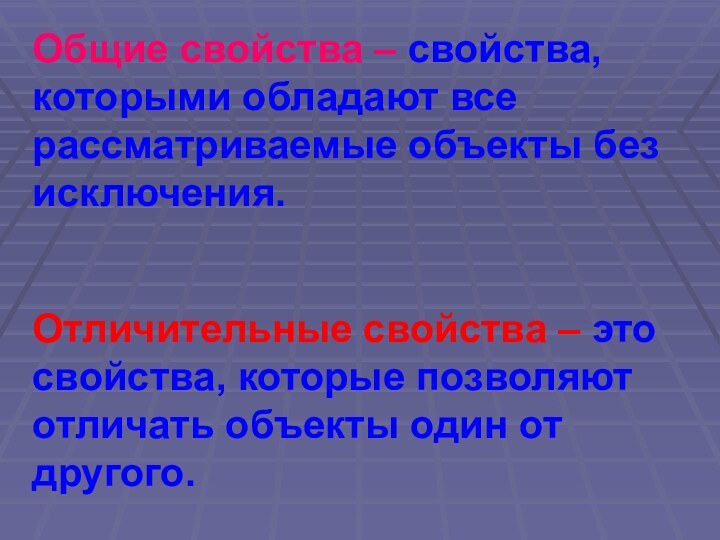 Общие свойства – свойства, которыми обладают все рассматриваемые объекты без исключения.Отличительные свойства