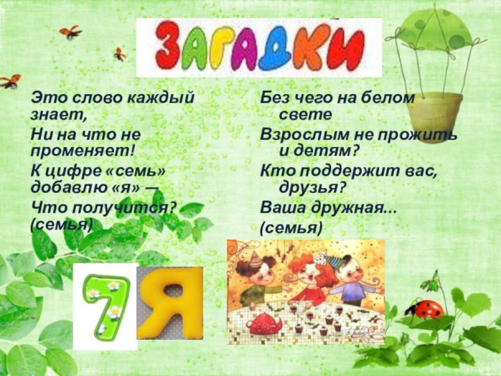 Это слово каждый знает,Ни на что не променяет!К цифре «семь» добавлю «я»