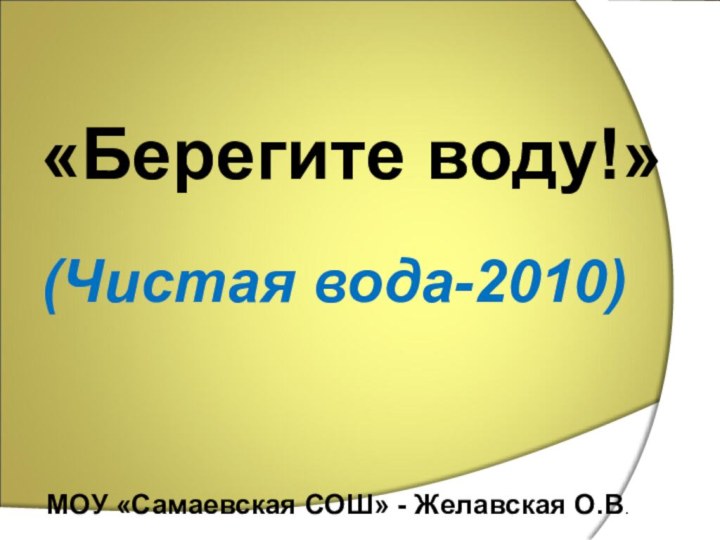 «Берегите воду!»(Чистая вода-2010)МОУ «Самаевская СОШ» - Желавская О.В.