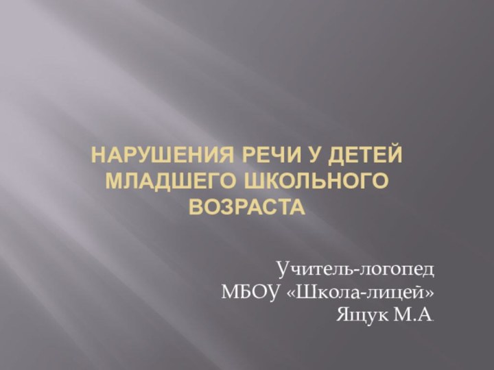 Нарушения речи у детей младшего школьного возрастаУчитель-логопедМБОУ «Школа-лицей»Ящук М.А.