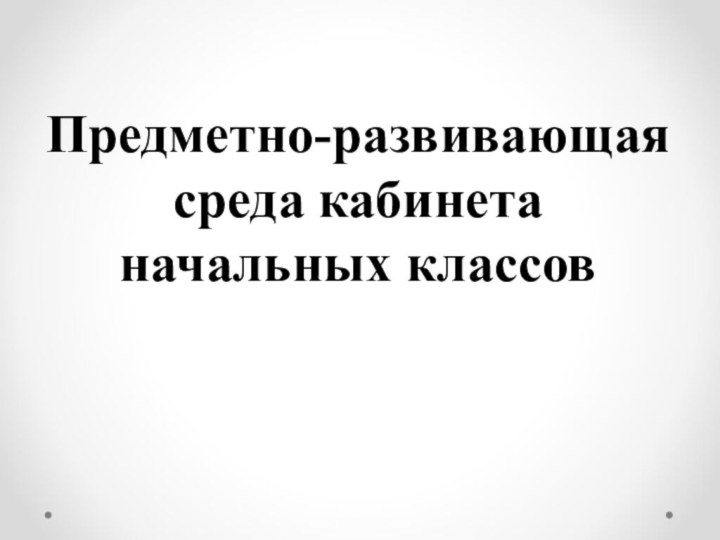 Предметно-развивающая среда кабинета начальных классов