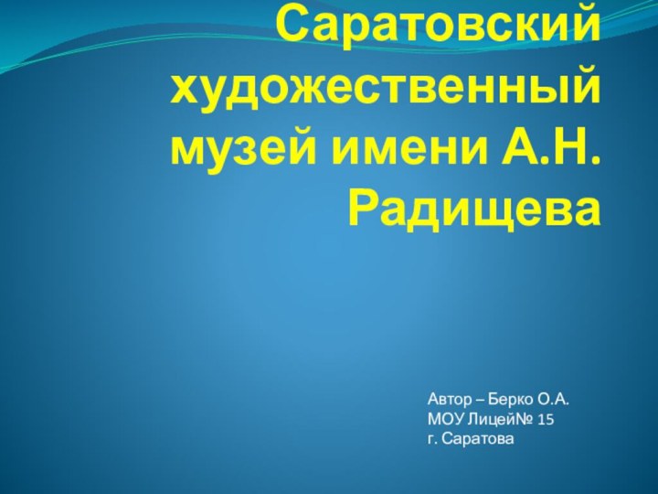 Саратовский художественный музей имени А.Н.Радищева Автор – Берко О.А.МОУ Лицей№ 15г. Саратова